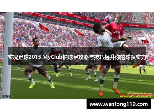 实况足球2015 MyClub抽球星攻略与技巧提升你的球队实力