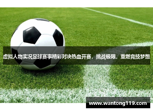 虚拟人物实况足球赛事精彩对决热血开赛，挑战极限，重燃竞技梦想
