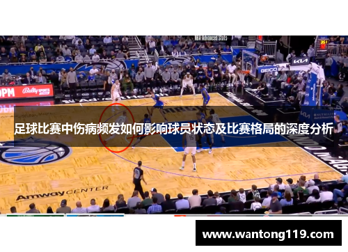 足球比赛中伤病频发如何影响球员状态及比赛格局的深度分析