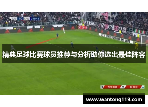 精典足球比赛球员推荐与分析助你选出最佳阵容