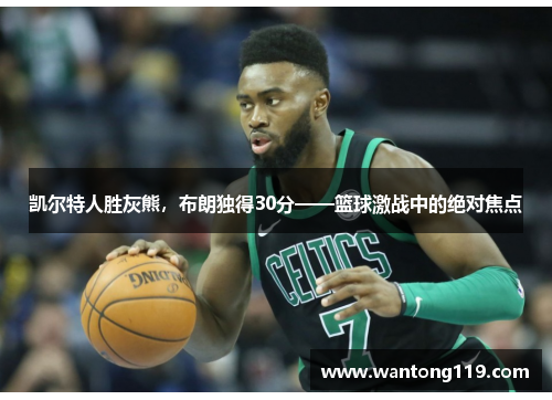 凯尔特人胜灰熊，布朗独得30分——篮球激战中的绝对焦点